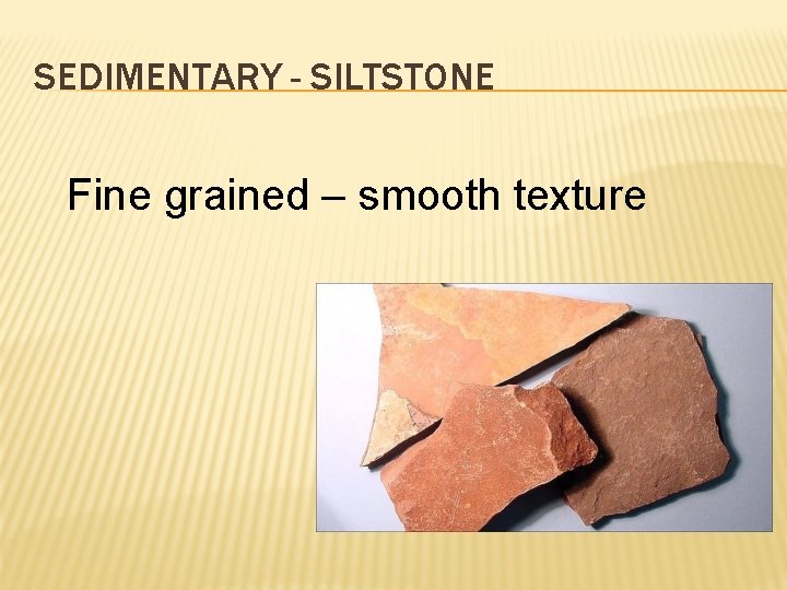 SEDIMENTARY - SILTSTONE Fine grained – smooth texture 