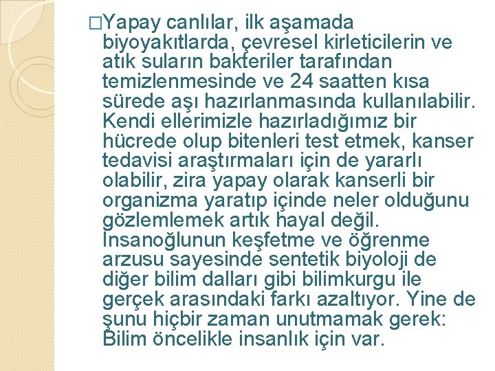 �Yapay canlılar, ilk aşamada biyoyakıtlarda, çevresel kirleticilerin ve atık suların bakteriler tarafından temizlenmesinde ve