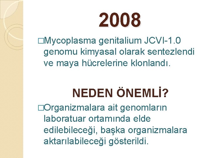 2008 �Mycoplasma genitalium JCVI-1. 0 genomu kimyasal olarak sentezlendi ve maya hücrelerine klonlandı. NEDEN