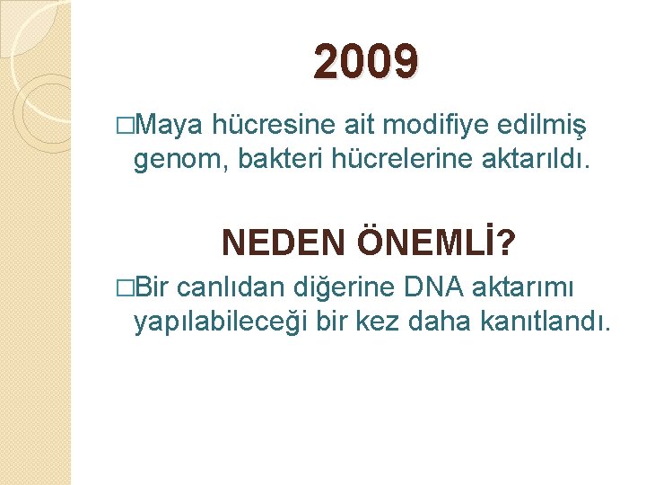 2009 �Maya hücresine ait modifiye edilmiş genom, bakteri hücrelerine aktarıldı. NEDEN ÖNEMLİ? �Bir canlıdan
