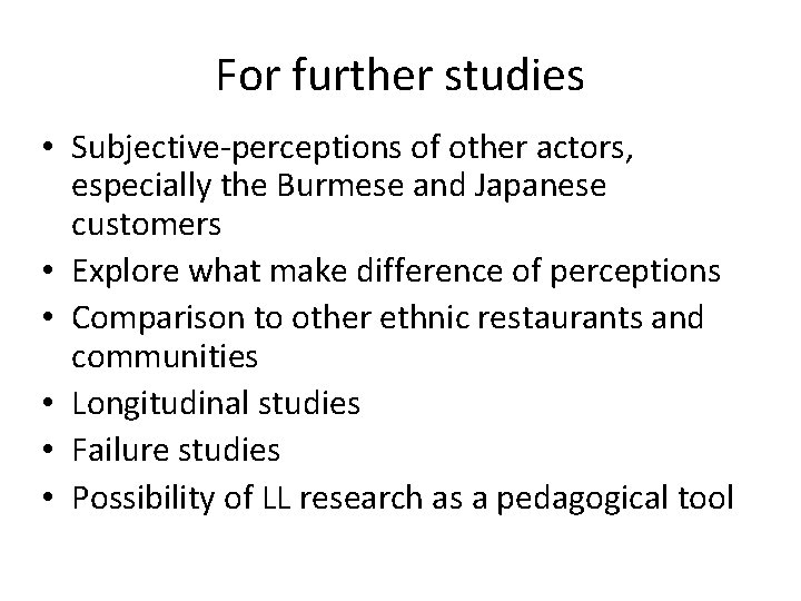For further studies • Subjective-perceptions of other actors, especially the Burmese and Japanese customers