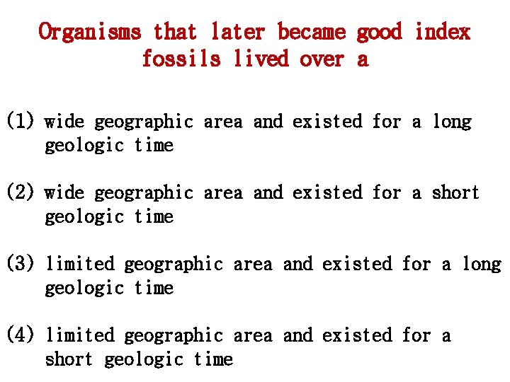 Organisms that later became good index fossils lived over a (1) wide geographic area