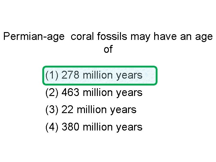 Permian-age coral fossils may have an age of (1) 278 million years (2) 463
