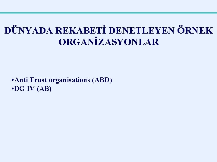 DÜNYADA REKABETİ DENETLEYEN ÖRNEK ORGANİZASYONLAR • Anti Trust organisations (ABD) • DG IV (AB)