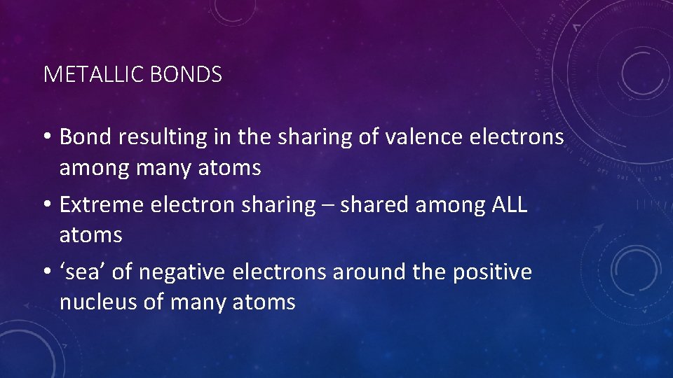 METALLIC BONDS • Bond resulting in the sharing of valence electrons among many atoms