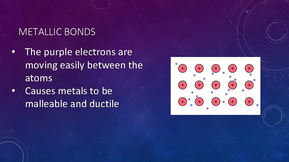METALLIC BONDS • The purple electrons are moving easily between the atoms • Causes