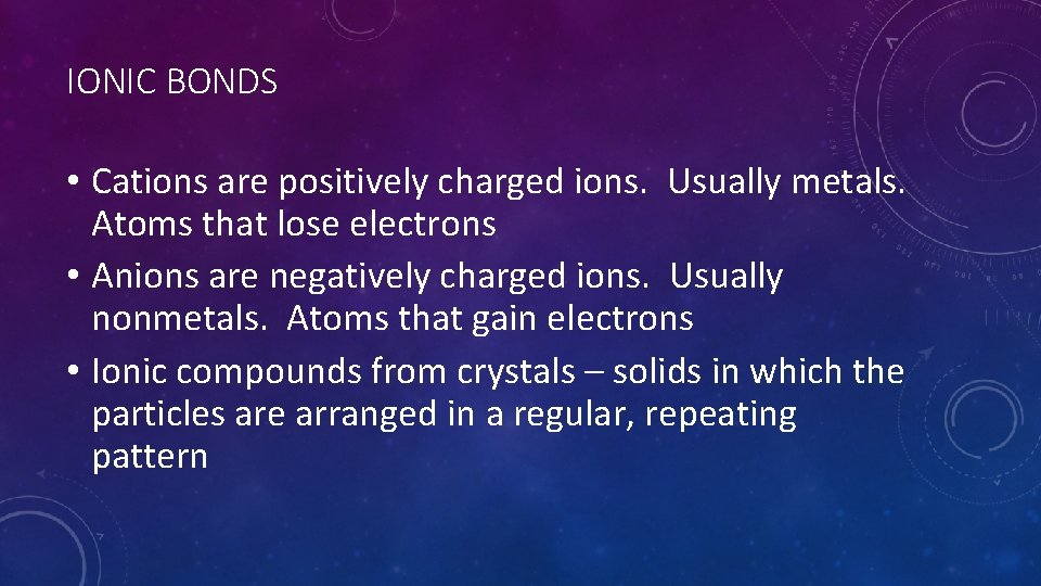 IONIC BONDS • Cations are positively charged ions. Usually metals. Atoms that lose electrons