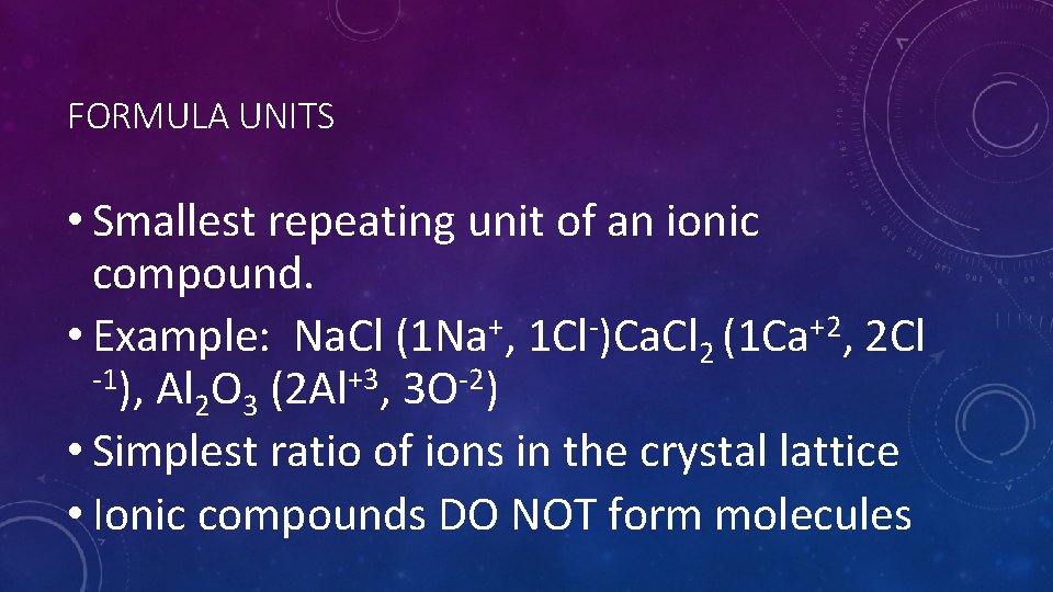 FORMULA UNITS • Smallest repeating unit of an ionic compound. + +2 • Example:
