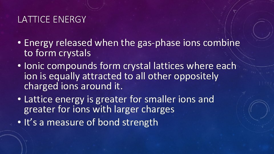 LATTICE ENERGY • Energy released when the gas-phase ions combine to form crystals •