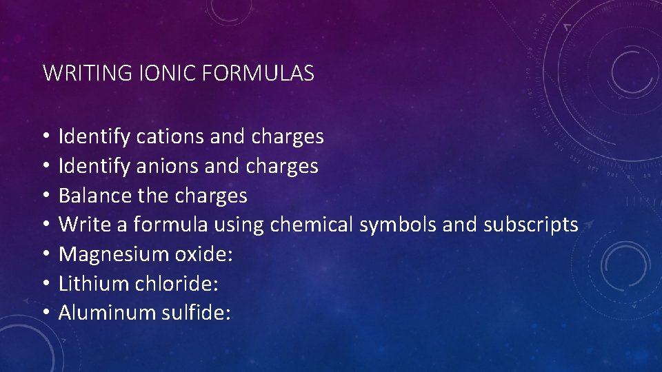 WRITING IONIC FORMULAS • • Identify cations and charges Identify anions and charges Balance