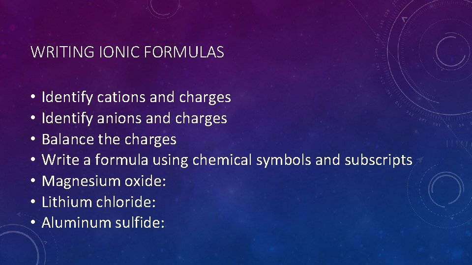 WRITING IONIC FORMULAS • • Identify cations and charges Identify anions and charges Balance