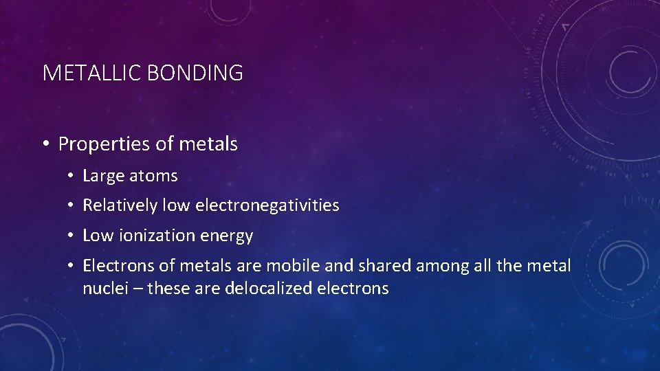 METALLIC BONDING • Properties of metals • Large atoms • Relatively low electronegativities •