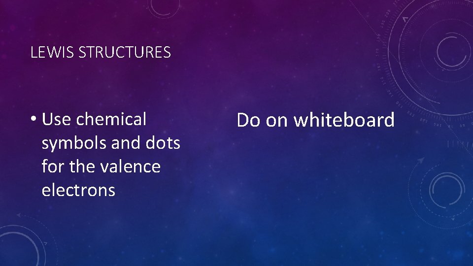 LEWIS STRUCTURES • Use chemical symbols and dots for the valence electrons Do on