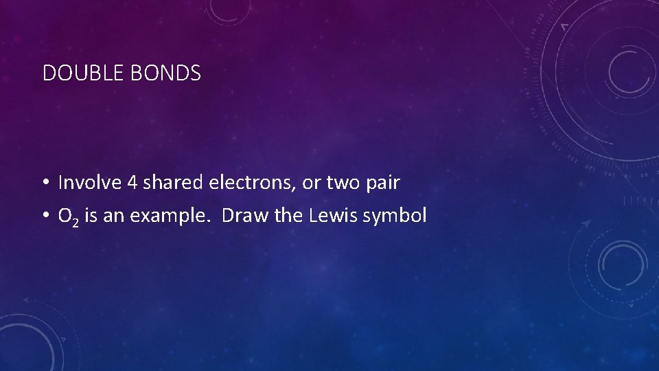 DOUBLE BONDS • Involve 4 shared electrons, or two pair • O 2 is