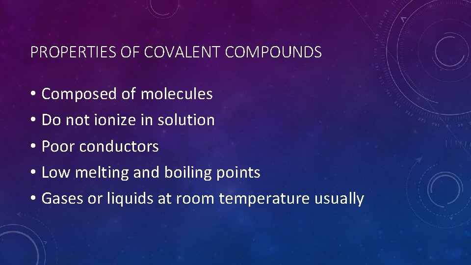 PROPERTIES OF COVALENT COMPOUNDS • Composed of molecules • Do not ionize in solution