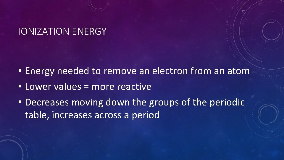 IONIZATION ENERGY • Energy needed to remove an electron from an atom • Lower