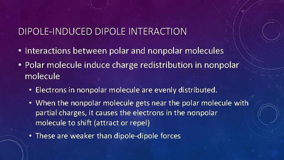 DIPOLE-INDUCED DIPOLE INTERACTION • Interactions between polar and nonpolar molecules • Polar molecule induce
