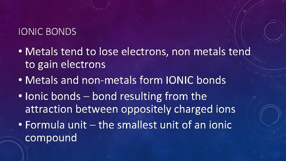 IONIC BONDS • Metals tend to lose electrons, non metals tend to gain electrons
