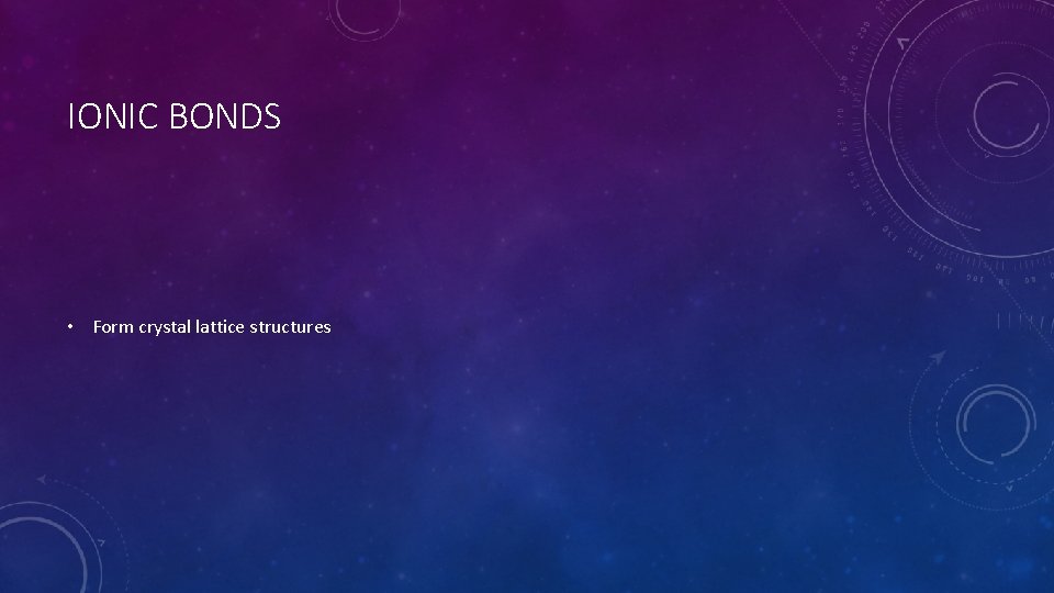 IONIC BONDS • Form crystal lattice structures 