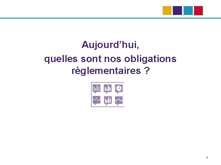 Aujourd’hui, quelles sont nos obligations règlementaires ? 3 