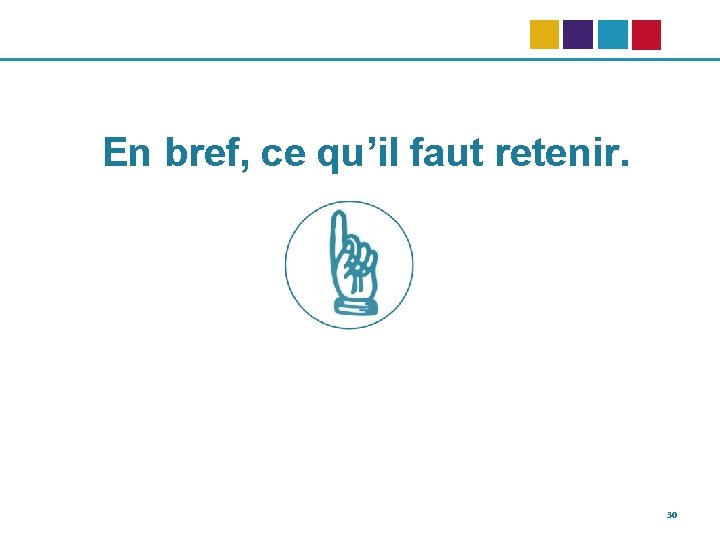 En bref, ce qu’il faut retenir. 30 