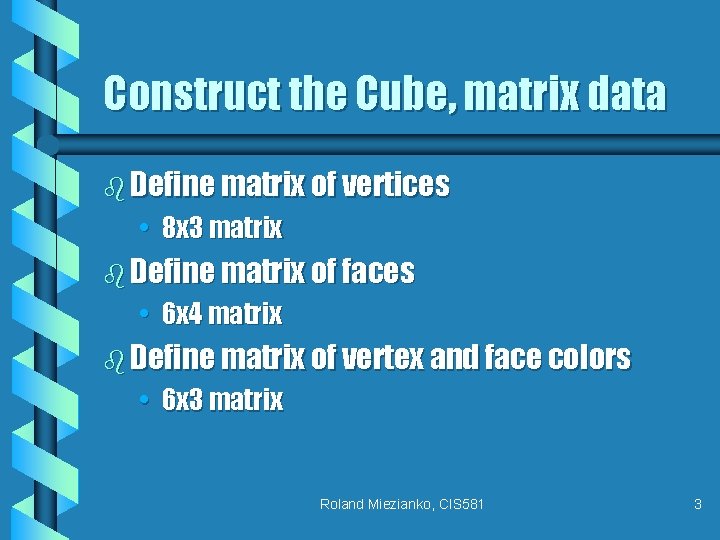 Construct the Cube, matrix data b Define matrix of vertices • 8 x 3