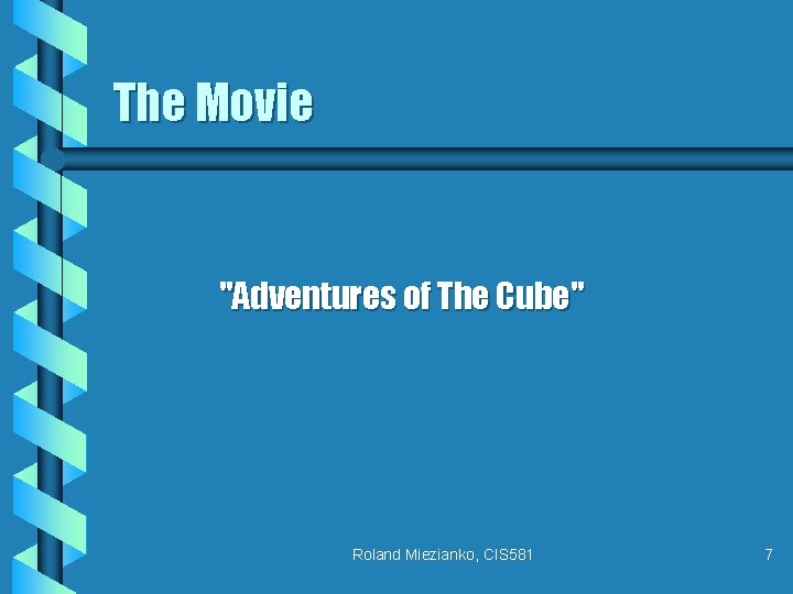 The Movie "Adventures of The Cube" Roland Miezianko, CIS 581 7 