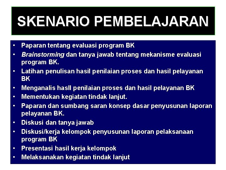 SKENARIO PEMBELAJARAN • Paparan tentang evaluasi program BK • Brainstorming dan tanya jawab tentang