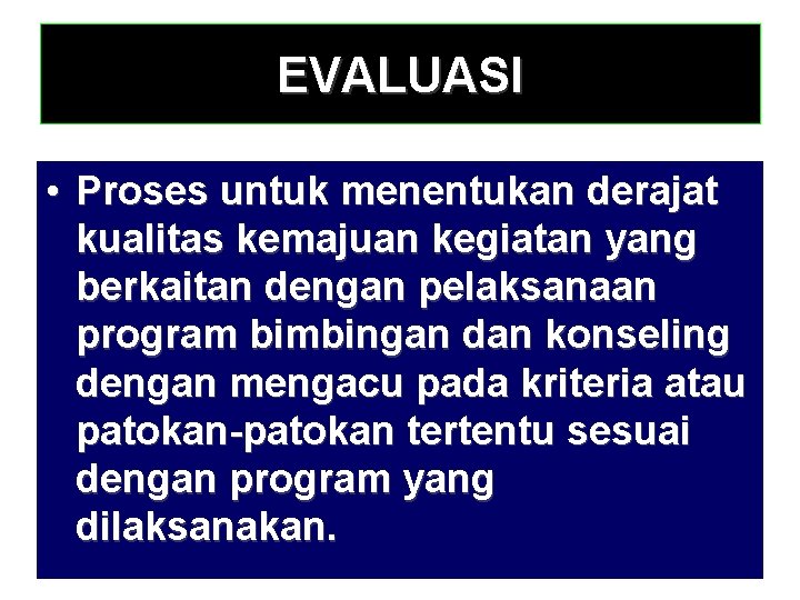 EVALUASI • Proses untuk menentukan derajat kualitas kemajuan kegiatan yang berkaitan dengan pelaksanaan program