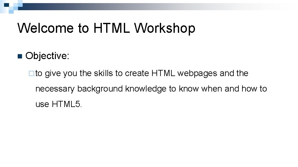 Welcome to HTML Workshop n Objective: ¨ to give you the skills to create