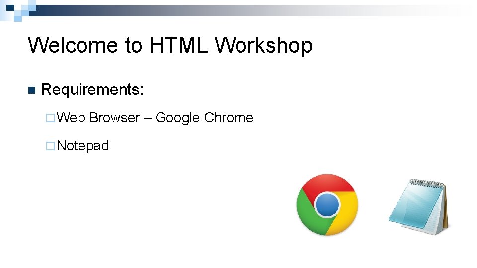 Welcome to HTML Workshop n Requirements: ¨ Web Browser – Google Chrome ¨ Notepad