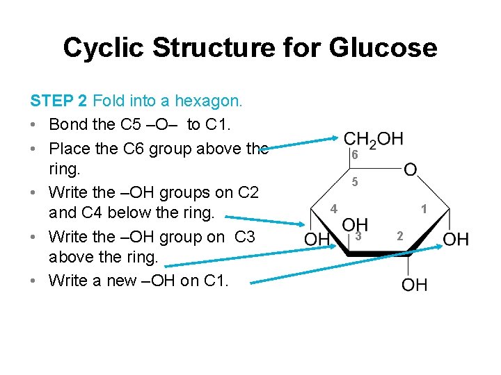 Cyclic Structure for Glucose STEP 2 Fold into a hexagon. • Bond the C