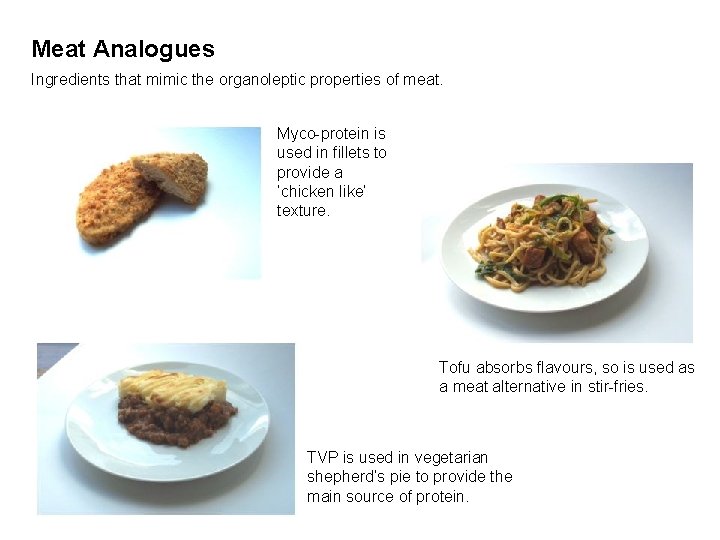 Meat Analogues Ingredients that mimic the organoleptic properties of meat. Myco-protein is used in