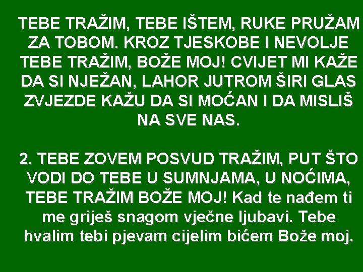 TEBE TRAŽIM, TEBE IŠTEM, RUKE PRUŽAM ZA TOBOM. KROZ TJESKOBE I NEVOLJE TEBE TRAŽIM,