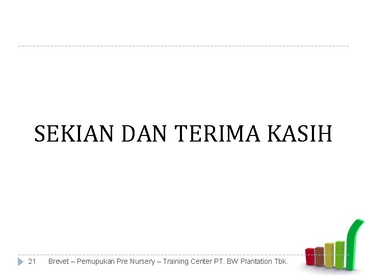 SEKIAN DAN TERIMA KASIH 21 Brevet – Pemupukan Pre Nursery – Training Center PT.