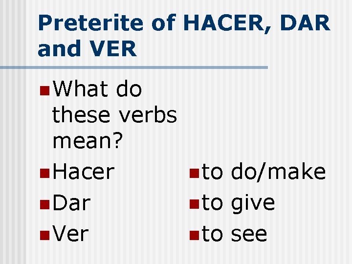 Preterite of HACER, DAR and VER n What do these verbs mean? n Hacer