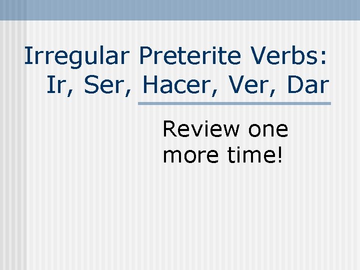 Irregular Preterite Verbs: Ir, Ser, Hacer, Ver, Dar Review one more time! 