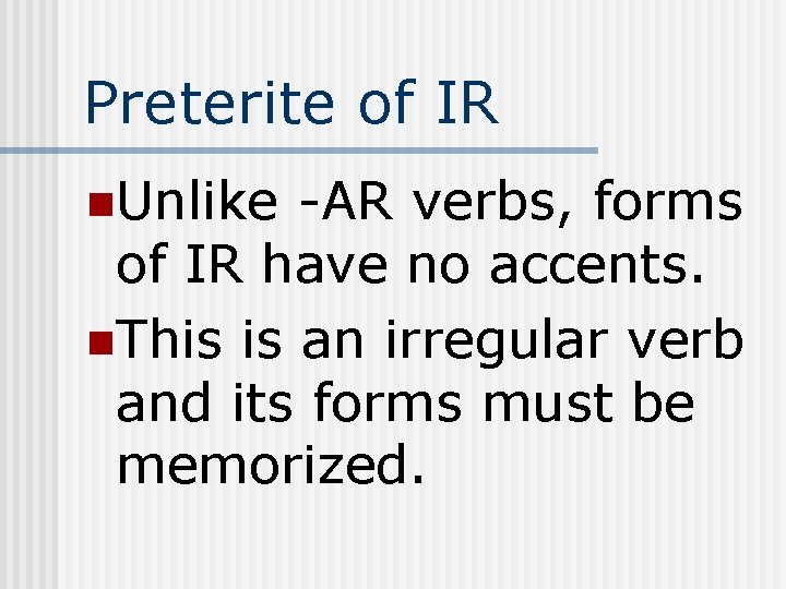 Preterite of IR n. Unlike -AR verbs, forms of IR have no accents. n.