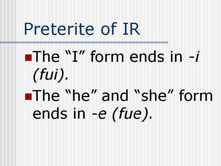 Preterite of IR n. The “I” form ends in -i (fui). n. The “he”