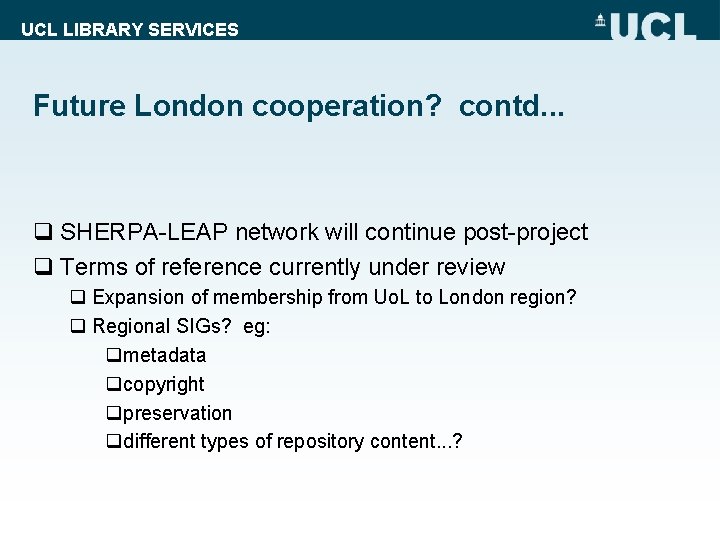UCL LIBRARY SERVICES Future London cooperation? contd. . . q SHERPA-LEAP network will continue