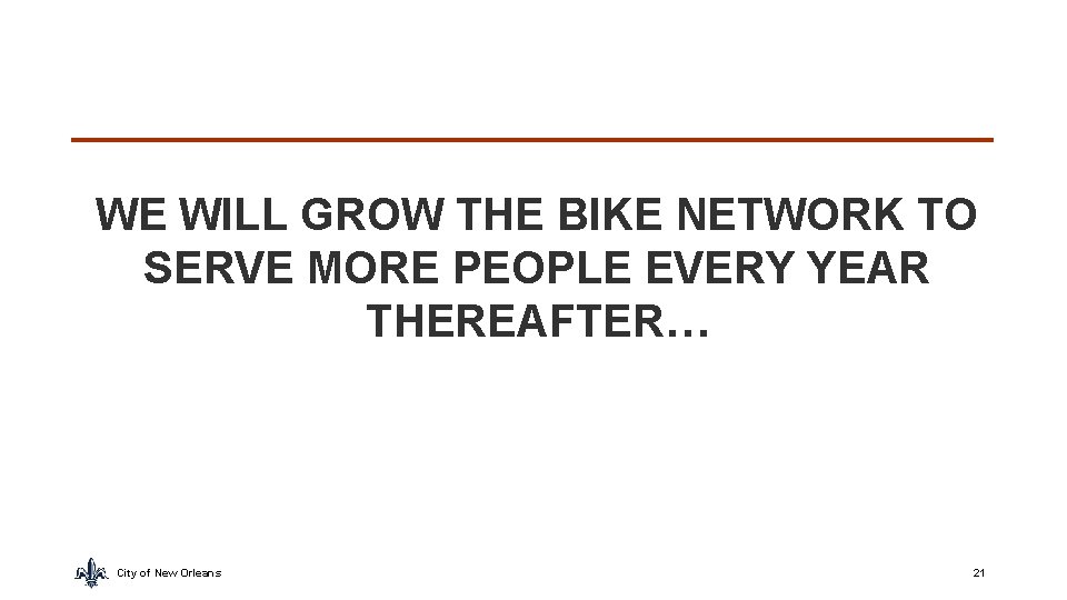 WE WILL GROW THE BIKE NETWORK TO SERVE MORE PEOPLE EVERY YEAR THEREAFTER… City