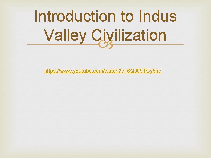 Introduction to Indus Valley Civilization https: //www. youtube. com/watch? v=6 QJ 09 TGy 9