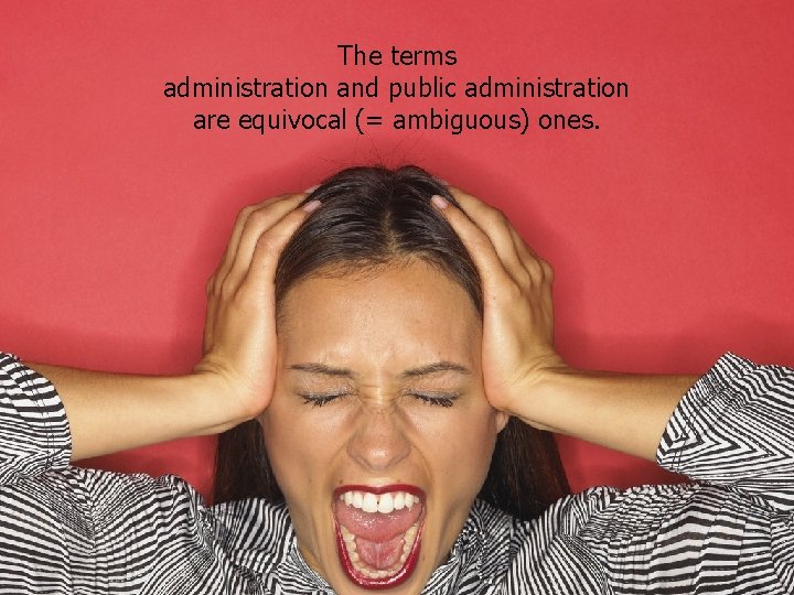 The terms administration and public administration are equivocal (= ambiguous) ones. 
