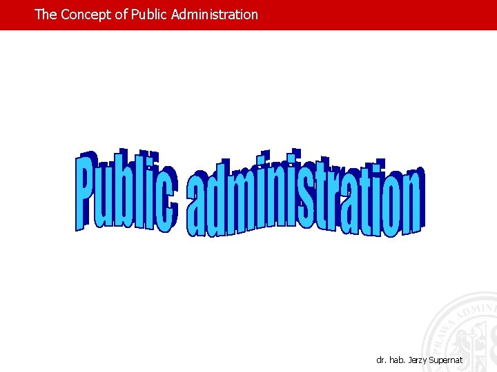 The Concept of Public Administration dr. hab. Jerzy Supernat 