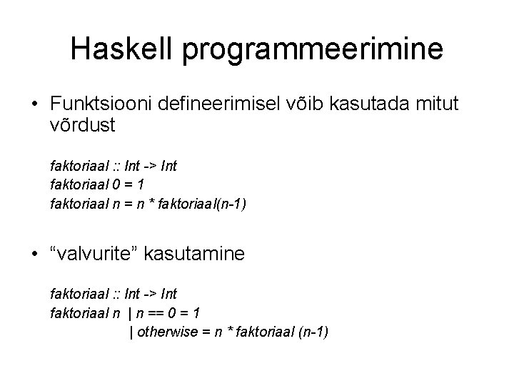 Haskell programmeerimine • Funktsiooni defineerimisel võib kasutada mitut võrdust faktoriaal : : Int ->