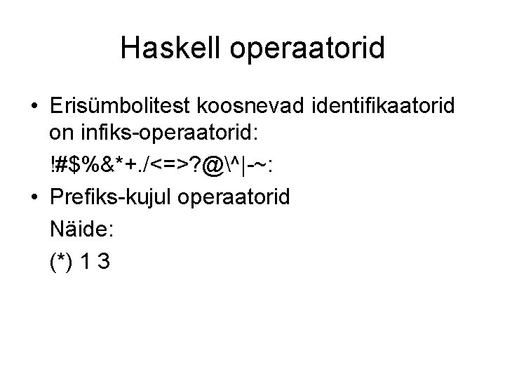 Haskell operaatorid • Erisümbolitest koosnevad identifikaatorid on infiks-operaatorid: !#$%&*+. /<=>? @^|-~: • Prefiks-kujul operaatorid