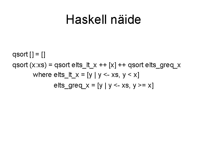 Haskell näide qsort [] = [] qsort (x: xs) = qsort elts_lt_x ++ [x]