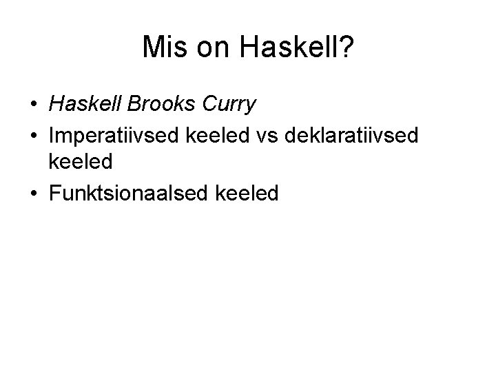 Mis on Haskell? • Haskell Brooks Curry • Imperatiivsed keeled vs deklaratiivsed keeled •