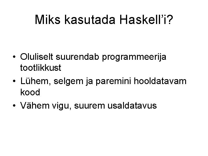 Miks kasutada Haskell’i? • Oluliselt suurendab programmeerija tootlikkust • Lühem, selgem ja paremini hooldatavam