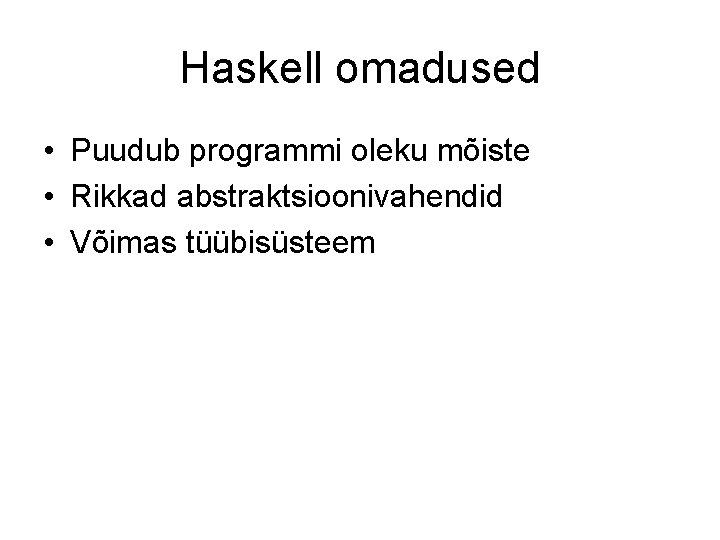 Haskell omadused • Puudub programmi oleku mõiste • Rikkad abstraktsioonivahendid • Võimas tüübisüsteem 